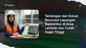 Tantangan dan Solusi Renovasi Lapangan Badminton di Area Lembab dan Curah Hujan Tinggi