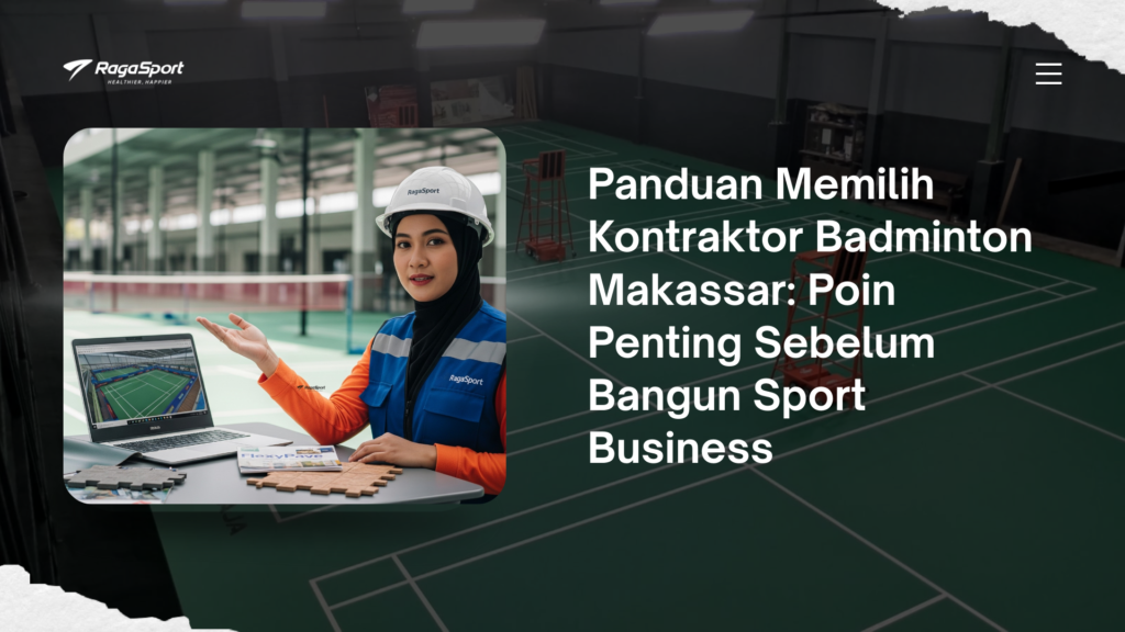 Panduan Memilih Kontraktor Badminton Makassar: Poin Penting Sebelum Bangun Sport Business