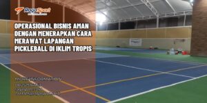 Operasional Bisnis Aman dengan Menerapkan Cara Merawat Lapangan Pickleball di Iklim Tropis