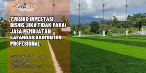 7 Risiko Investasi Bisnis jika Tidak Pakai Jasa Pembuatan Lapangan Badminton Profesional